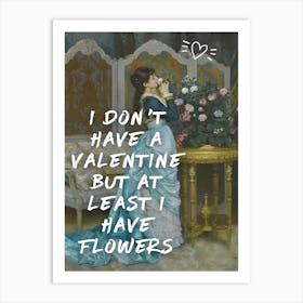 I Don'T Have Valentine But At Least I Have Flowers Art Print