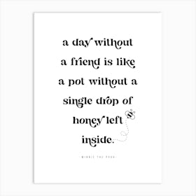 A day without a friend is like a pot without a single drop of honey left inside. -Winnie the Pooh Quote 1 Art Print