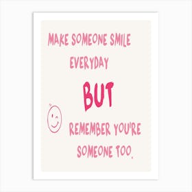 Make Someone Smile Everyday But Remember You'Re Someone Too Art Print