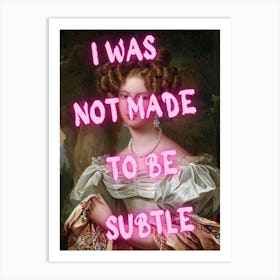 I Was Not Made To Be Subtile Art Print