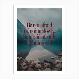 Be Afraid Of Going Slowly Be Afraid Of Only Standing Still Art Print