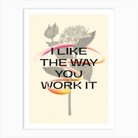 I Like The Way You Work It Flowers Art Print
