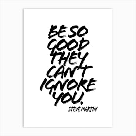 Be So Good They Cant Ignore You Art Print