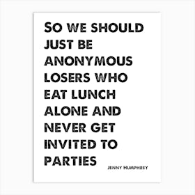 Jenny Humphrey, Quote, Gossip Girl, So We Should Just Be Anonymous Losers Who Eat Lunch Alone Art Print