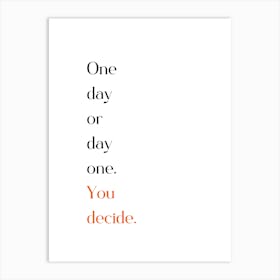 One Day Or Day One You Decide Art Print
