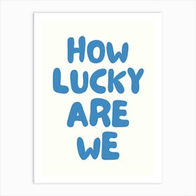 How Lucky Are We Art Print