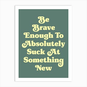 Be Brave Enough To Absolutely Suck at something new motivating inspiring pop art type quote (Green Tone) Art Print