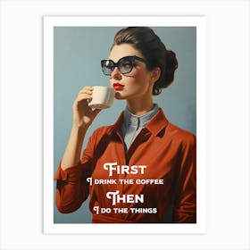 First I Drink The Coffee - Then I Do The Things Art Print