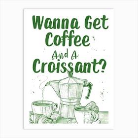 Wanna Get Coffee And A Croissant Art Print