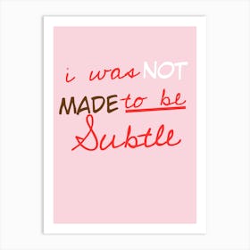 I Was Not Made To Be Subtle Art Print