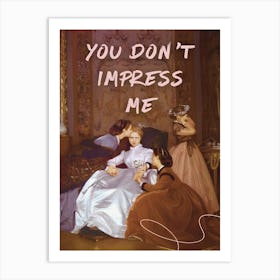 You Don'T Impress Me 1 Art Print