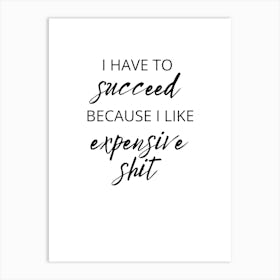 I Have To Succeed Because I Like Expensive Shit Art Print