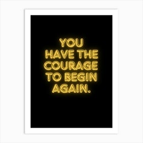 You Have The Courage To Begin Again Art Print