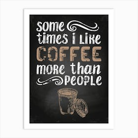 Some Times I Like Coffee More Than People — Coffee poster, kitchen print, lettering Art Print