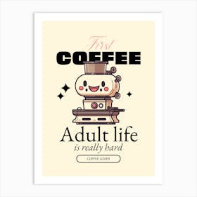 First Coffee Adult Life Is Hard - Design Maker Featuring Illustrated Characters For International Coffee Day - coffee, latte, iced coffee, cute, caffeine 1 Art Print