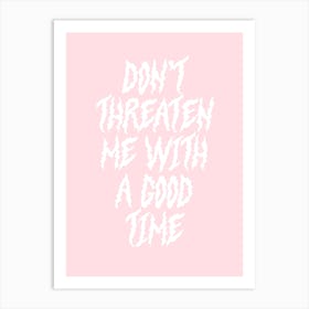 Don't Threaten Me With A Good Time Art Print