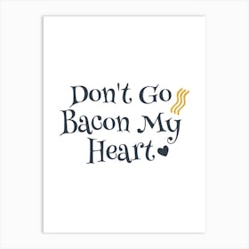 Don'T Go Bacon My Heart Art Print