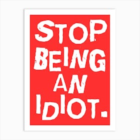 Stop Being An Idiot Art Print