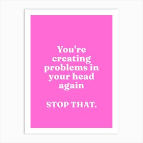 You Are Creating Problems In Your Head again Stop That Art Print