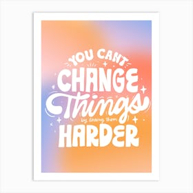 You Can't Change Things By Loving Them Harder Art Print
