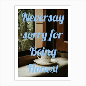 Never Say Sorry For Being Honest Art Print