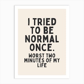 I Tried To Be Normal Once | Oatmeal And Black Art Print