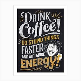 Drink Coffee! Do stupid things faster and with more engergy Art Print