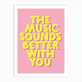 The Music Sounds Better With You Art Print