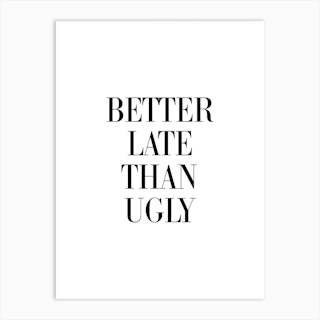 Better Late Than Ugly Art Print