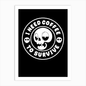 I Need Coffee To Survive Art Print