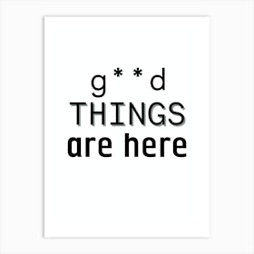 God Things Are Here Art Print