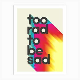 Too Rad To Be Sad Art Print