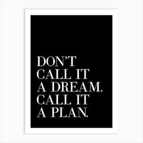 Don't Call It A Dream Call It A Plan quote Art Print