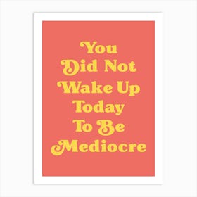 You did not wake up today to be mediocre motivating inspiring quote (orange tone) Art Print