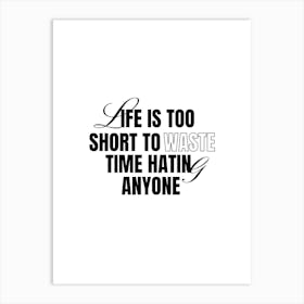 Life Is Too Short To Waste Time Hate Anyone Art Print