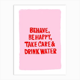 Behave, be happy, take care and drink water Art Print