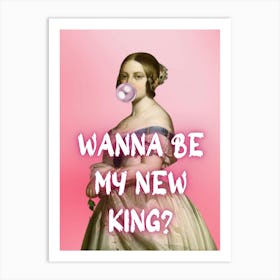 Wanna Be My New King? Art Print