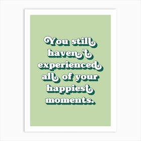 You still haven't experienced all of your happiest moments (sage green tone) Art Print