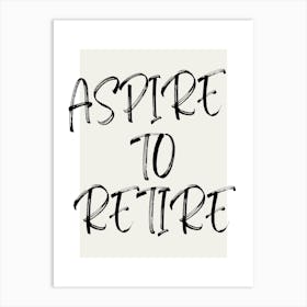 ASPIRE TO RETIRE | Retirement, Goals, Freedom, Dream, Success, Future, Motivation, Savings, Lifestyle, Wealth, Ambition, Relaxation Art Print