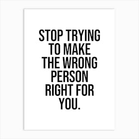 Stop Trying To Make The Wrong Person Right For You Art Print