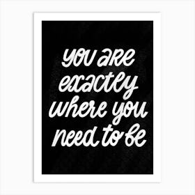 You are exactly where you need to be Art Print