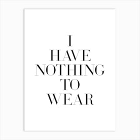 I Have Nothing To Wear quote, Funny, humor, fashion, classy, wardrobe, girls, summer, cute, cool, shoes, phrase, saying, vibes, mood, minimal, black and white Art Print