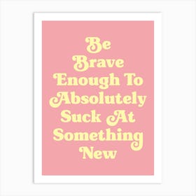 Be Brave Enough To Absolutely Suck at something new motivating inspiring cute pop art cool sassy quote (pink and yellow tone) Art Print