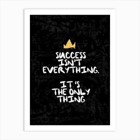 Success Isn'T Everything It'S The Only Thing Art Print