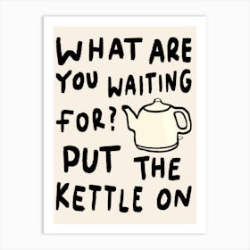 What Are You Waiting For, Put The Kettle On Cream Art Print