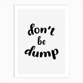 Don't Be Dump Art Print