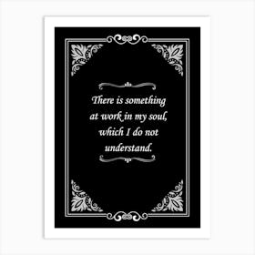 There Is Something At Work In My Soul Which I Do Not Understand Art Print