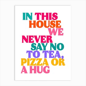 In This House We Never Say No To Tea, Pizza Or a Hug Print 1 Art Print
