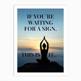 IF YOU'RE WAITING FOR SIGN. THIS IS IT. Art Print