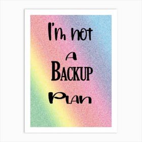 Rainbow I'M Not A Backup Plan, Art Print Art Print